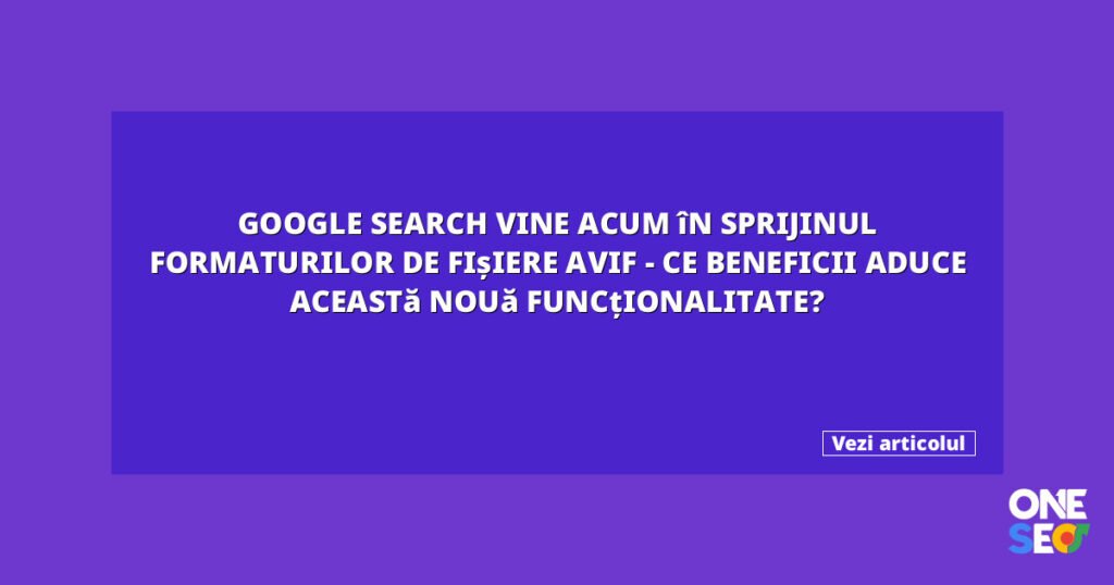 Google Search vine acum în sprijinul formaturilor de fișiere AVIF - ce beneficii aduce această nouă funcționalitate? 10 featured 27059