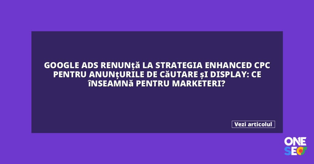 Google Ads renunță la strategia enhanced CPC pentru anunțurile de căutare și display: Ce înseamnă pentru marketeri? 1 featured 27097