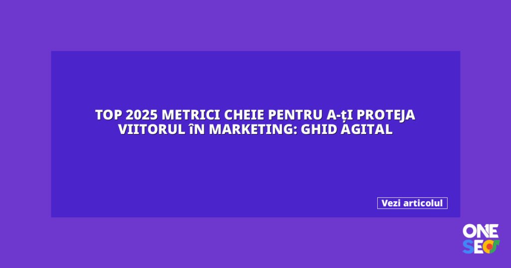 Top 2025 metrici cheie pentru a-ți proteja viitorul în marketing: Ghid Agital 3 featured 27568
